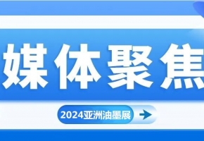 實力刷屏！各方媒體高度關(guān)注2024亞洲油墨工業(yè)博覽會!